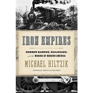 Iron Empires: Robber Barons, Railroads, and the Making of Modern America, Paperback - Michael Hiltzik imagine