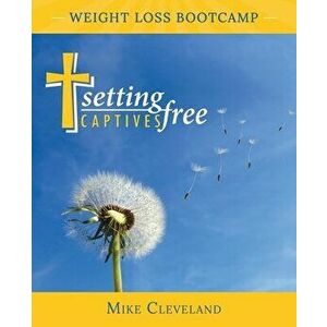 Setting Captives Free: Weight Loss Bootcamp, Paperback - Mike Cleveland imagine