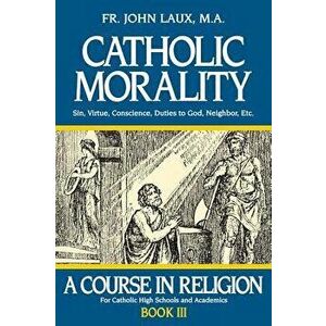 Catholic Morality: A Course in Religion - Book III, Paperback - John Laux imagine