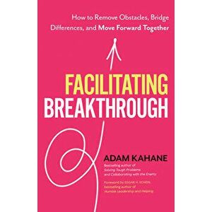 Facilitating Breakthrough: How to Remove Obstacles, Bridge Differences, and Move Forward Together, Paperback - Adam Kahane imagine