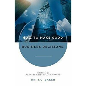 How to Make Good Business Decisions, Paperback - J. C. Baker imagine