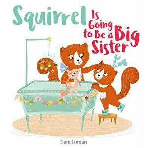 Squirrel Is Going to Be a Big Sister, Hardcover - Sam Loman imagine