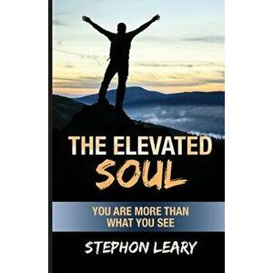 The Elevated Soul: You Are More Than What You See, Paperback - Stephon Leary imagine