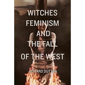 Witches, Feminism, and the Fall of the West, Paperback - Edward Dutton imagine