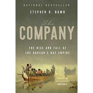 The Company: The Rise and Fall of the Hudson's Bay Empire, Paperback - Stephen Bown imagine