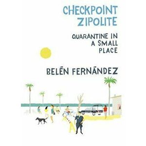 Checkpoint Zipolite: Quarantine in a Small Place, Paperback - Belén Fernández imagine