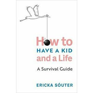 How to Have a Kid and a Life: A Survival Guide, Paperback - Ericka Sóuter imagine