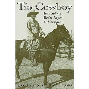 Tio Cowboy: Juan Salinas, Rodeo Roper and Horseman, Paperback - Ricardo D. Palacios imagine