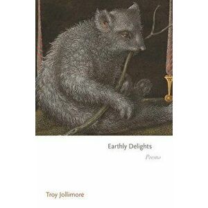 Earthly Delights: Poems, Paperback - Troy Jollimore imagine