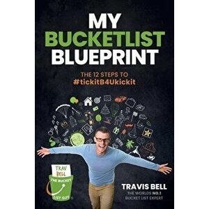 My Bucketlist Blueprint: The 12 Steps to #tickitB4Ukickit, Paperback - Travis Bell imagine