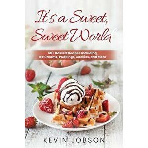 It's a Sweet, Sweet World: 50 Dessert Recipes Including Ice Creams, Puddings, Cookies, and More, Paperback - Kevin Jobson imagine