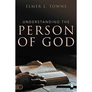 Understanding the Person of God, Paperback - Elmer L. Towns imagine