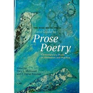 The Rose Metal Press Field Guide to Prose Poetry: Contemporary Poets in Discussion and Practice, Paperback - Gary L. McDowell imagine