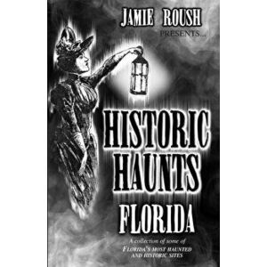 Historic Haunts Florida, Paperback - Jamie Roush imagine