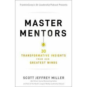 Master Mentors: 30 Transformative Insights from Our Greatest Minds, Paperback - Scott Jeffrey Miller imagine
