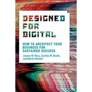 Designed for Digital: How to Architect Your Business for Sustained Success, Paperback - Jeanne W. Ross imagine