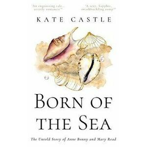 Born of the Sea: The Untold Story of Anne Bonny and Mary Read, Paperback - Kate Castle imagine