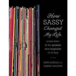 How Sassy Changed My Life: A Love Letter to the Greatest Teen Magazine of All Time, Paperback - Kara Jesella imagine
