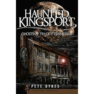 Haunted Kingsport: Ghosts of Tri-City Tennessee, Paperback - Pete Dykes imagine