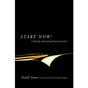 Start Now!: A Book of Soul and Spiritual Exercises: Meditation Instructions, Meditations, Exercises, Verses for Living a Spiritual - Rudolf Steiner imagine