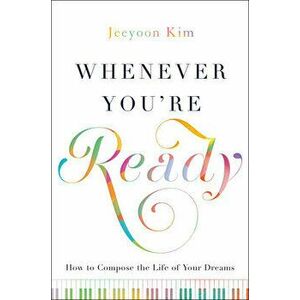 Whenever You're Ready: How to Compose the Life of Your Dreams, Hardcover - Jeeyoon Kim imagine