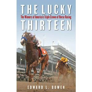 The Lucky Thirteen: The Winners of America's Triple Crown of Horse Racing, Paperback - Edward Bowen imagine