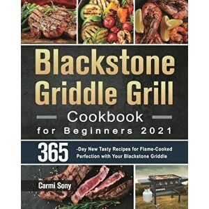 Blackstone Griddle Grill Cookbook for Beginners 2021: 365-Day New Tasty Recipes for Flame-Cooked Perfection with Your Blackstone Griddle - Carmi Sony imagine