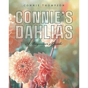 Connie's Dahlias: A Beginner's Guide, Paperback - Connie Thompson imagine