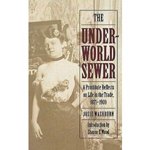 The Underworld Sewer: A Prostitute Reflects on Life in the Trade, 1871-1909, Paperback - Josie Washburn imagine