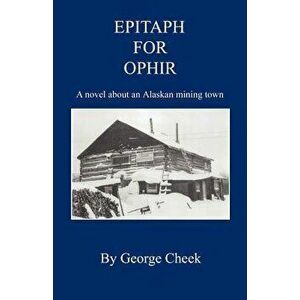 Epitaph for Ophir - A Novel about an Alaskan Mining Town, Paperback - George Cheek imagine