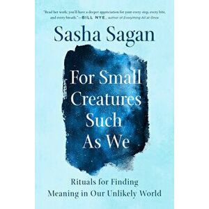 For Small Creatures Such as We: Rituals for Finding Meaning in Our Unlikely World, Paperback - Sasha Sagan imagine