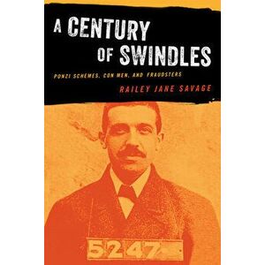 A Century of Swindles: Ponzi Schemes, Con Men, and Fraudsters, Paperback - Railey Jane Savage imagine