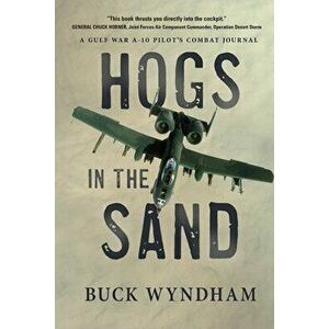 Hogs in the Sand: A Gulf War A-10 Pilot's Combat Journal, Paperback - Buck Wyndham imagine