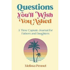 Questions You'll Wish You Asked: A Time Capsule Journal for Fathers and Daughters, Paperback - Melissa Pennel imagine