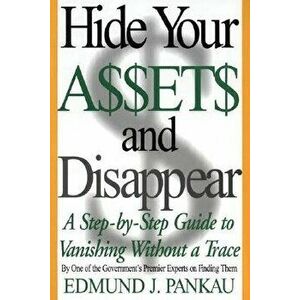 Hide Your Assets and Disappear: A Step-By-Step Guide to Vanishing Without a Trace, Paperback - Edmund Pankau imagine