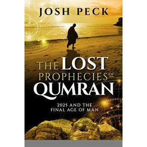 The Lost Prophecies of Qumran: 2025 and the Final Age of Man, Paperback - Josh Peck imagine