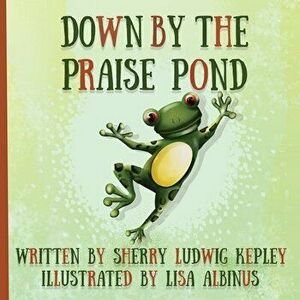 Down By The Praise Pond, Paperback - Sherry Ludwig Kepley imagine