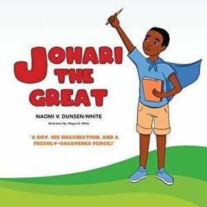 Johari The Great: A boy, his imagination, and a freshly sharpened pencil, Paperback - Naomi V. Dunsen-White imagine