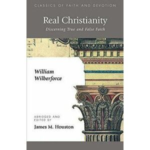 Real Christianity: Discerning True and False Faith, Paperback - William Wilberforce imagine