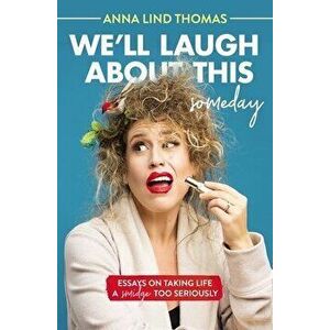 We'll Laugh about This (Someday): Essays on Taking Life a Smidge Too Seriously, Paperback - Anna Lind Thomas imagine