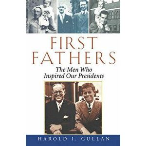 First Fathers: The Men Who Inspired Our Presidents, Paperback - Harold I. Gullan imagine