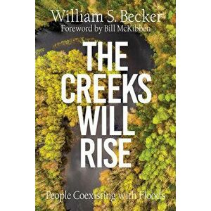 The Creeks Will Rise: People Coexisting with Floods, Paperback - William S. Becker imagine