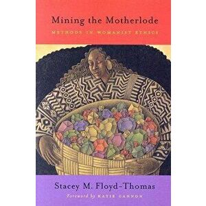 Mining the Motherlode: Methods in Womanist Ethics, Paperback - Stacey M. Floyd-Thomas imagine