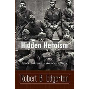 Hidden Heroism: Black Soldiers in America's Wars, Paperback - Robert Edgerton imagine
