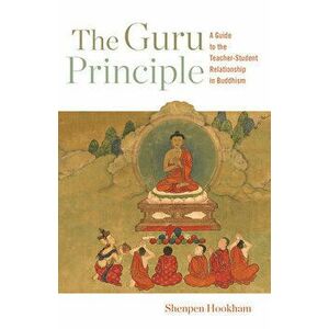 The Guru Principle: A Guide to the Teacher-Student Relationship in Buddhism, Paperback - Shenpen Hookham imagine