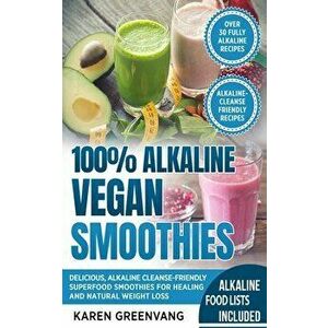 100% Alkaline Vegan Smoothies: Delicious, Alkaline Cleanse-Friendly Superfood Smoothies for Healing and Natural Weight Loss - Karen Greenvang imagine