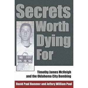 Secrets Worth Dying for: Timothy James McVeigh and the Oklahoma City Bombing, Paperback - David Paul Hammer imagine