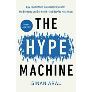 The Hype Machine: How Social Media Disrupts Our Elections, Our Economy, and Our Health--And How We Must Adapt, Paperback - Sinan Aral imagine