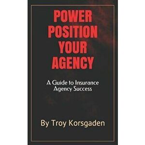 Power Position Your Agency: A Guide to Insurance Agency Success, Paperback - Troy Korsgaden imagine