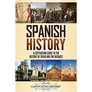 Spanish History: A Captivating Guide to the History of Spain and the Basques, Paperback - Captivating History imagine